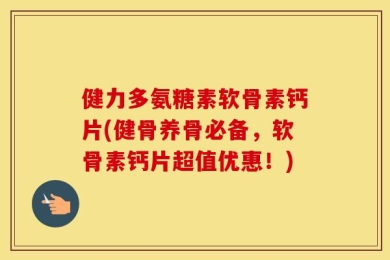 健力多氨糖素软骨素钙片(健骨养骨必备，软骨素钙片超值优惠！)