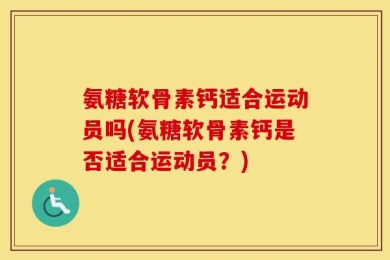 氨糖软骨素钙适合运动员吗(氨糖软骨素钙是否适合运动员？)