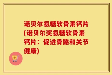 诺贝尔氨糖软骨素钙片(诺贝尔奖氨糖软骨素钙片：促进骨骼和关节健康)