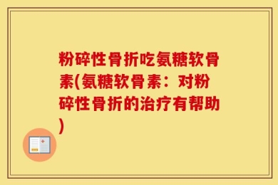 粉碎性骨折吃氨糖软骨素(氨糖软骨素：对粉碎性骨折的治疗有帮助)