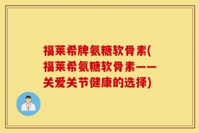 福莱希牌氨糖软骨素(福莱希氨糖软骨素——关爱关节健康的选择)