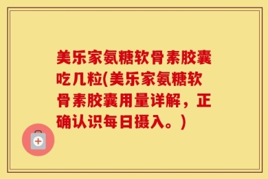 美乐家氨糖软骨素胶囊吃几粒(美乐家氨糖软骨素胶囊用量详解，正确认识每日摄入。)