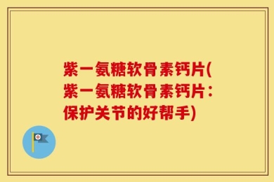紫一氨糖软骨素钙片(紫一氨糖软骨素钙片：保护关节的好帮手)