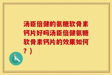 汤臣倍健的氨糖软骨素钙片好吗汤臣倍健氨糖软骨素钙片的效果如何？)