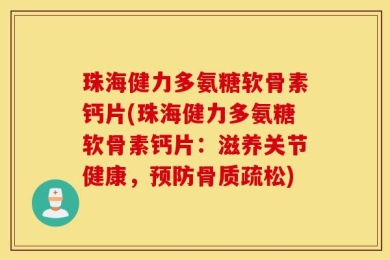 珠海健力多氨糖软骨素钙片(珠海健力多氨糖软骨素钙片：滋养关节健康，预防骨质疏松)