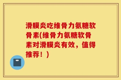 滑膜炎吃维骨力氨糖软骨素(维骨力氨糖软骨素对滑膜炎有效，值得推荐！)