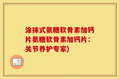 涂抹式氨糖软骨素加钙片氨糖软骨素加钙片：关节养护专家)