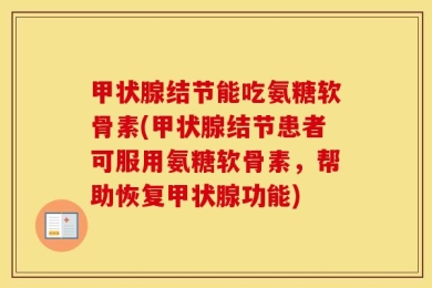 甲状腺结节能吃氨糖软骨素(甲状腺结节患者可服用氨糖软骨素，帮助恢复甲状腺功能)