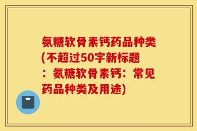 氨糖软骨素钙：常见药品种类及用途