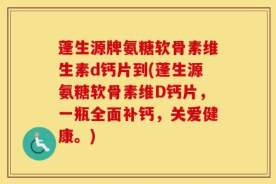 蓬生源牌氨糖软骨素维生素d钙片到(蓬生源氨糖软骨素维D钙片，一瓶全面补钙，关爱健康。)