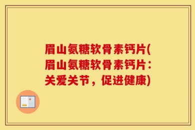 眉山氨糖软骨素钙片(眉山氨糖软骨素钙片：关爱关节，促进健康)