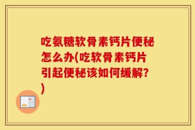 吃氨糖软骨素钙片便秘怎么办(吃软骨素钙片引起便秘该如何缓解？)