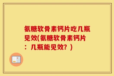 氨糖软骨素钙片吃几瓶见效(氨糖软骨素钙片：几瓶能见效？)