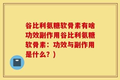 谷比利氨糖软骨素有啥功效副作用？