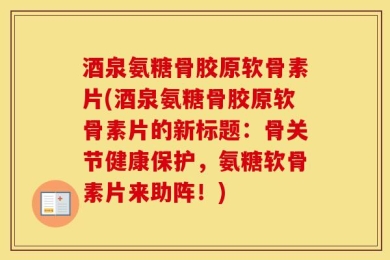 酒泉氨糖骨胶原软骨素片(酒泉氨糖骨胶原软骨素片的新标题：骨关节健康保护，氨糖软骨素片来助阵！)