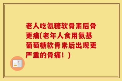 老人吃氨糖软骨素后骨更痛(老年人食用氨基葡萄糖软骨素后出现更严重的骨痛！)