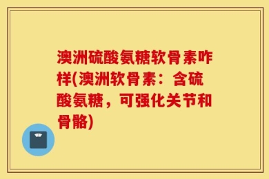 澳洲硫酸氨糖软骨素咋样(澳洲软骨素：含硫酸氨糖，可强化关节和骨骼)