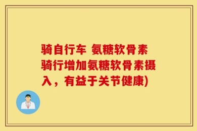 骑自行车 氨糖软骨素骑行增加氨糖软骨素摄入，有益于关节健康)