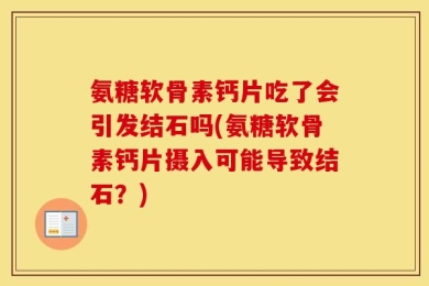 氨糖软骨素钙片吃了会引发结石吗(氨糖软骨素钙片摄入可能导致结石？)