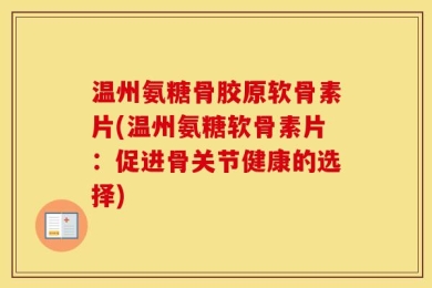 温州氨糖骨胶原软骨素片(温州氨糖软骨素片：促进骨关节健康的选择)