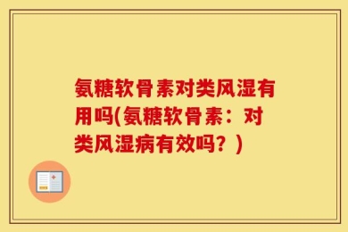 氨糖软骨素对类风湿有用吗(氨糖软骨素：对类风湿病有效吗？)