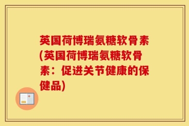 英国荷博瑞氨糖软骨素(英国荷博瑞氨糖软骨素：促进关节健康的保健品)