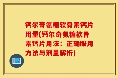 钙尔奇氨糖软骨素钙片用量(钙尔奇氨糖软骨素钙片用法：正确服用方法与剂量解析)