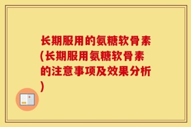 长期服用的氨糖软骨素(长期服用氨糖软骨素的注意事项及效果分析)