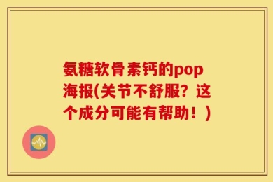 氨糖软骨素钙的pop海报(关节不舒服？这个成分可能有帮助！)