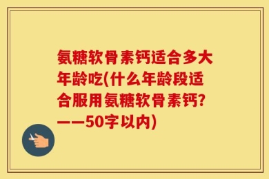 氨糖软骨素钙适合多大年龄吃?什么年龄段适合服用氨糖软骨素钙？