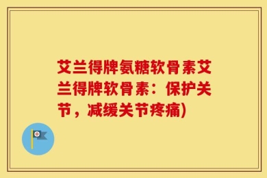艾兰得牌氨糖软骨素艾兰得牌软骨素：保护关节，减缓关节疼痛)