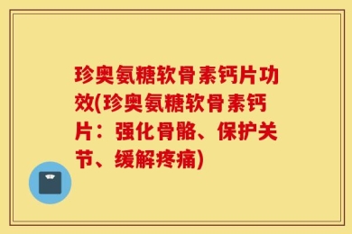 珍奥氨糖软骨素钙片功效(珍奥氨糖软骨素钙片：强化骨骼、保护关节、缓解疼痛)
