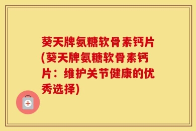 葵天牌氨糖软骨素钙片(葵天牌氨糖软骨素钙片：维护关节健康的优秀选择)