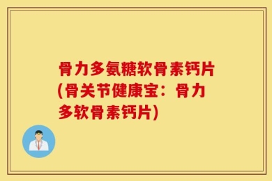 骨力多氨糖软骨素钙片(骨关节健康宝：骨力多软骨素钙片)