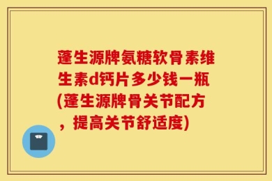 蓬生源牌氨糖软骨素维生素d钙片多少钱一瓶(蓬生源牌骨关节配方，提高关节舒适度)