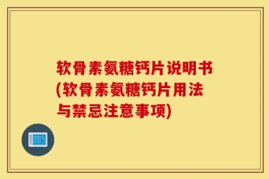 软骨素氨糖钙片说明书(软骨素氨糖钙片用法与禁忌注意事项)