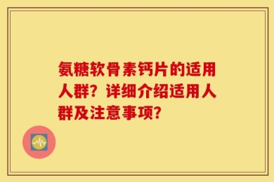 氨糖软骨素钙片的适用人群？详细介绍适用人群及注意事项？