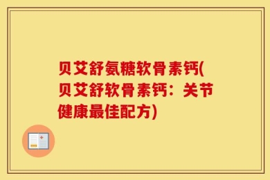 贝艾舒氨糖软骨素钙(贝艾舒软骨素钙：关节健康最佳配方)