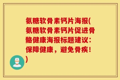 氨糖软骨素钙片海报(氨糖软骨素钙片促进骨骼健康海报标题建议：保障健康，避免骨疾！)