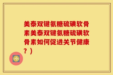 美泰双键氨糖硫磺软骨素美泰双键氨糖硫磺软骨素如何促进关节健康？)