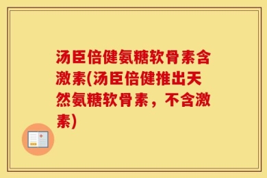 汤臣倍健氨糖软骨素含激素(汤臣倍健推出天然氨糖软骨素，不含激素)