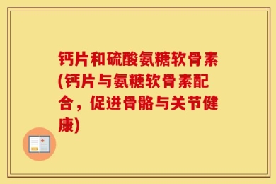钙片和硫酸氨糖软骨素(钙片与氨糖软骨素配合，促进骨骼与关节健康)