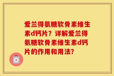 爱兰得氨糖软骨素维生素d钙片？详解爱兰得氨糖软骨素维生素d钙片的作用和用法？