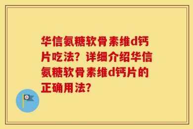 华信氨糖软骨素维d钙片吃法？详细介绍华信氨糖软骨素维d钙片的正确用法？