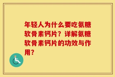 年轻人为什么要吃氨糖软骨素钙片？详解氨糖软骨素钙片的功效与作用？