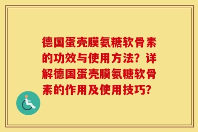德国蛋壳膜氨糖软骨素的功效与使用方法？详解德国蛋壳膜氨糖软骨素的作用及使用技巧？