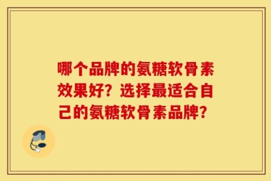 哪个品牌的氨糖软骨素效果好？选择最适合自己的氨糖软骨素品牌？