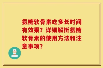 氨糖软骨素吃多长时间有效果？详细解析氨糖软骨素的使用方法和注意事项？