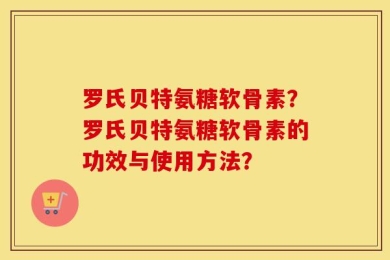 罗氏贝特氨糖软骨素？罗氏贝特氨糖软骨素的功效与使用方法？