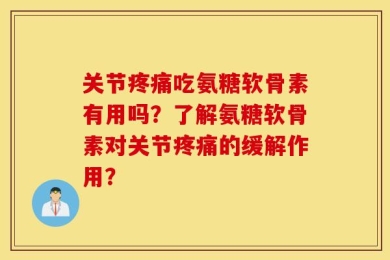 关节疼痛吃氨糖软骨素有用吗？了解氨糖软骨素对关节疼痛的缓解作用？